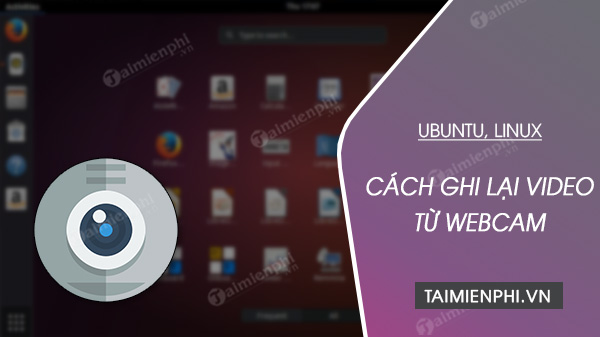 Cách ghi lại video từ webcam trên Ubuntu, Linux