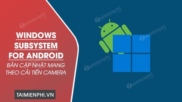 Bản cập nhật Windows Subsystem for Android mang theo cải tiến camera