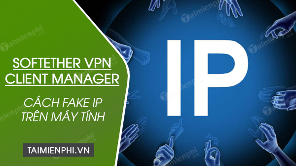Cách Fake IP bằng SoftEther VPN Client Manager