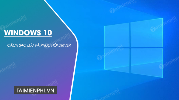 Hướng dẫn cách sao lưu và phục hồi Driver trên Windows 10