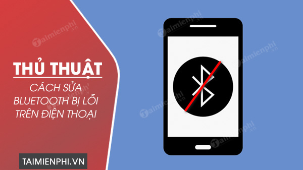 Hướng dẫn sửa lỗi Bluetooth trên điện thoại Android, iPhone