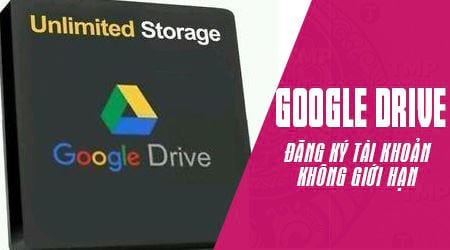 Cách tạo tài khoản Google Drive không giới hạn dung lượng