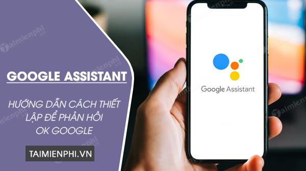 Cách thiết lập Google Assistant để phản hồi OK Google trên điện thoại