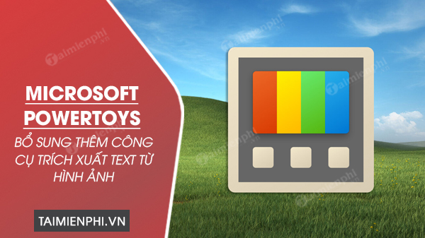 Microsoft PowerToys bổ sung thêm công cụ trích xuất text từ hình ảnh