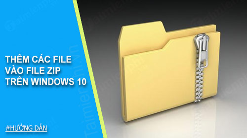 Thêm các file vào file Zip trên Windows 10