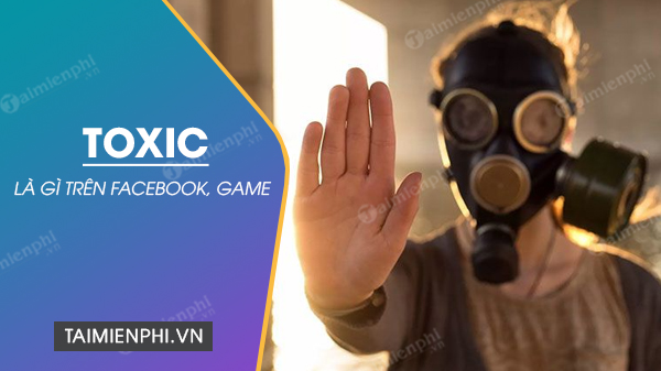 Toxic là gì trên Facebook, TikTok, Game