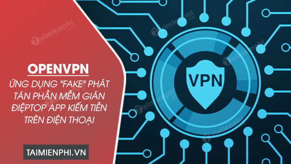 Ứng dụng OpenVPN fake phát tán phần mềm gián điệp
