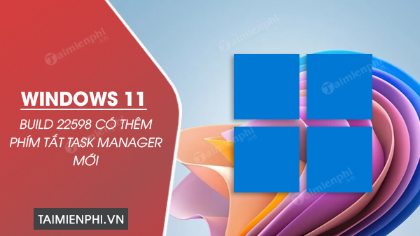 Windows 11 Build 22598 có thêm phím tắt Task Manager mới