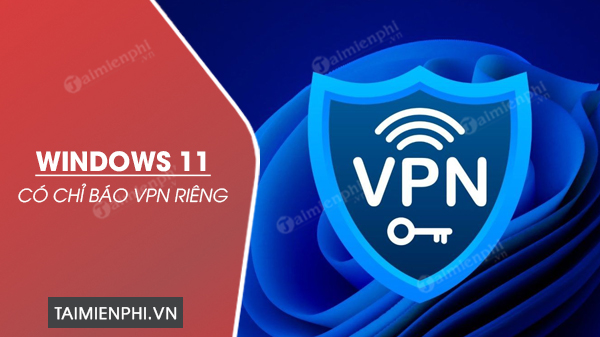 Windows 11 có chỉ báo VPN riêng, giúp xem nhanh máy tính có kết nối VPN không