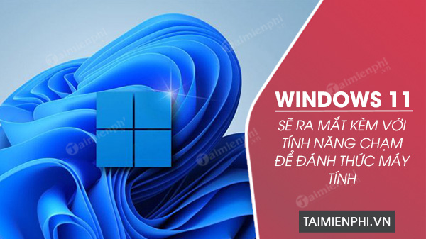 Windows 11 sẽ ra mắt kèm với tính năng chạm để đánh thức máy tính