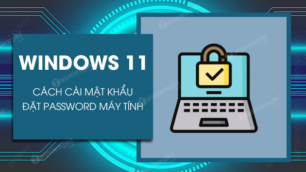 Cách đặt mật khẩu máy tính Win 11, đặt password Windows 11