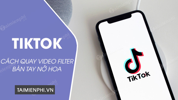 Hướng dẫn quay video TikTok filter bàn tay nở hoa