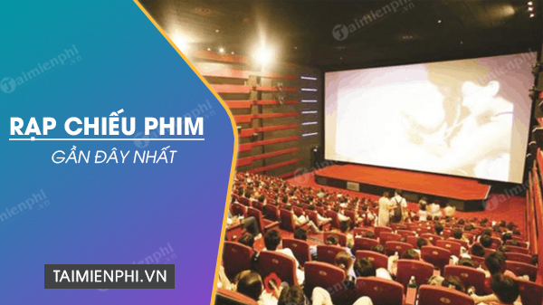 Tìm Rạp chiếu phim gần đây nhất ở Hà Nội, tp Hồ Chí Minh