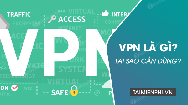 VPN là gì? Tại sao cần dùng và sử dụng trong trường hợp nào?