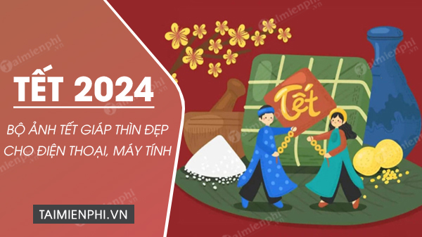 Ảnh Tết 2024 đẹp và ý nghĩa nhất, đón chào năm mới Giáp Thìn