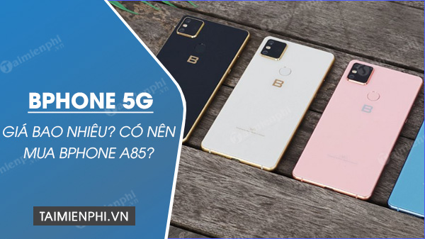 Bphone 5G giá bao nhiêu? Có nên mua Bphone A85?