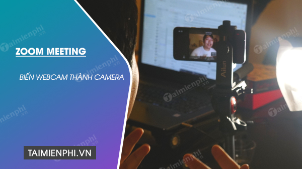 Cách biến điện thoại của bạn thành webcam chuyên nghiệp khi dùng phần mềm Zoom