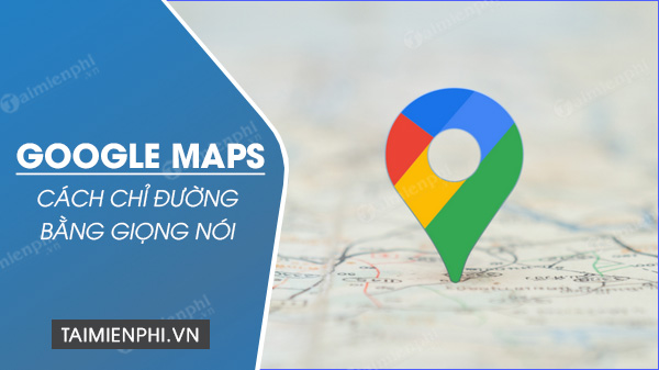 Cách chỉ đường bằng giọng nói trên Google Maps đơn giản và chuẩn nhất