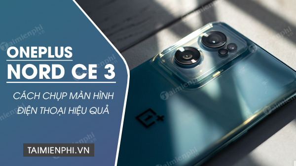 Cách chụp màn hình điện thoại OnePlus Nord CE 3 đơn giản nhất