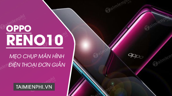 Cách chụp màn hình OPPO Reno 10 đơn giản, chuyên nghiệp