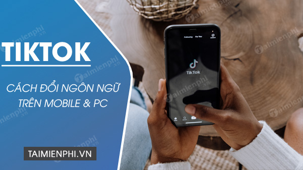 Cách đổi ngôn ngữ trên TikTok tiếng Anh sang tiếng Việt mới nhất 2023