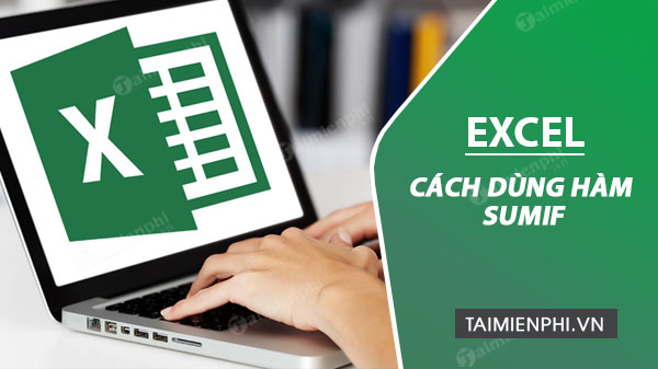 Cách dùng Hàm SUMIF trong Excel tính tổng nhiều điều kiện