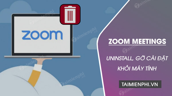 Cách gỡ cài đặt Zoom Meetings khỏi máy tính