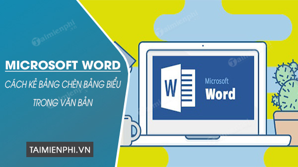 Cách kẻ bảng trong Word, chèn bảng vào giữa văn bản trong Word