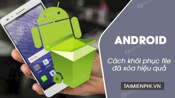 Cách khôi phục các file đã xóa trên Android mới nhất hiện nay