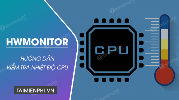 Hướng dẫn cách kiểm tra nhiệt độ CPU bằng HWMonitor