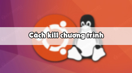 Cách kill các chương trình trên Linux, Ubuntu bằng Terminal