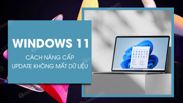 Cách nâng cấp Windows 11 không mất dữ liệu nhanh chóng