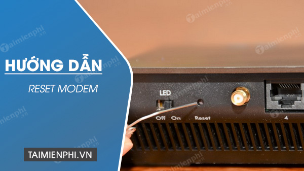 Cách Reset Modem Wifi FPT, Viettel, Tp-Link, VNPT đơn giản nhất