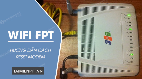 Cách reset Wifi FPT, đặt lại Modem Wifi FPT về mặc định