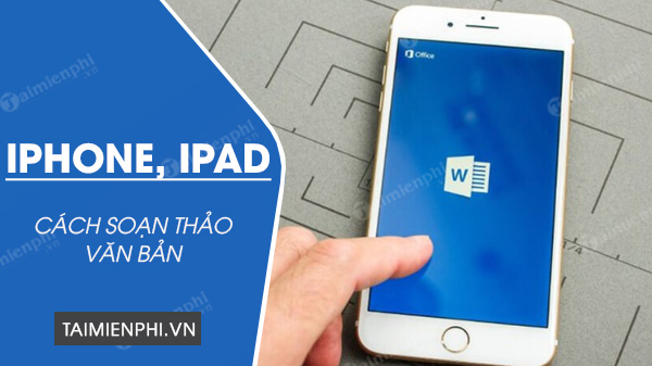 Cách sử dụng Word soạn thảo văn bản trên iPhone, iPad