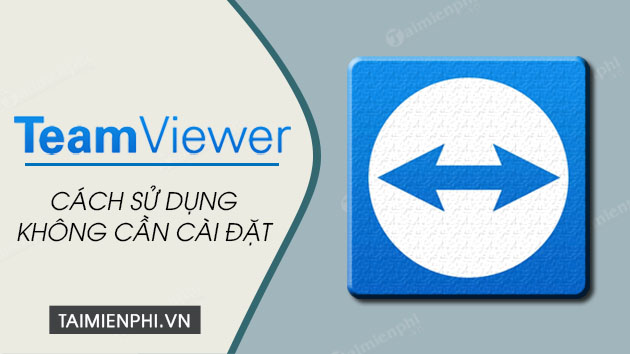 Cách sử dụng Teamviewer không cần cài đặt trên máy tính