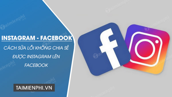 Cách sửa lỗi không chia sẻ được Instagram lên Facebook, lỗi chia sẻ ảnh, tin