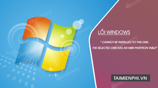 Cách sửa lỗi Windows cannot be installed to this disk. The selected disk has an mbr partition table