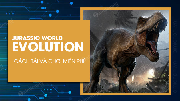 Cách tải và chơi miễn phí game Jurassic World Evolution