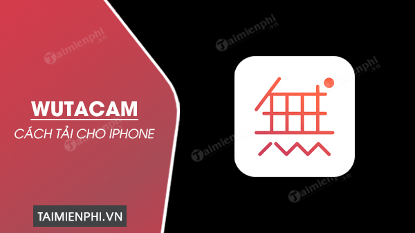 Cách tải WutaCam cho iPhone đơn giản nhất