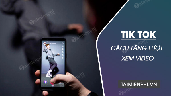 Cách tăng lượt xem video trên TikTok đạt triệu View nhanh chóng