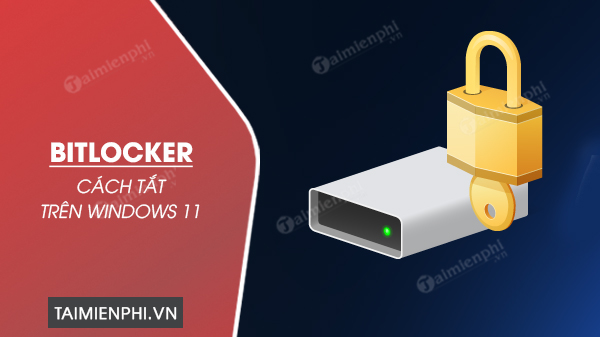 Cách tắt BitLocker trên Windows 11, tắt mã hóa ổ cứng