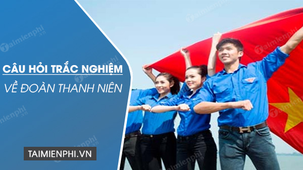 Câu hỏi trắc nghiệm về Đoàn Thanh Niên