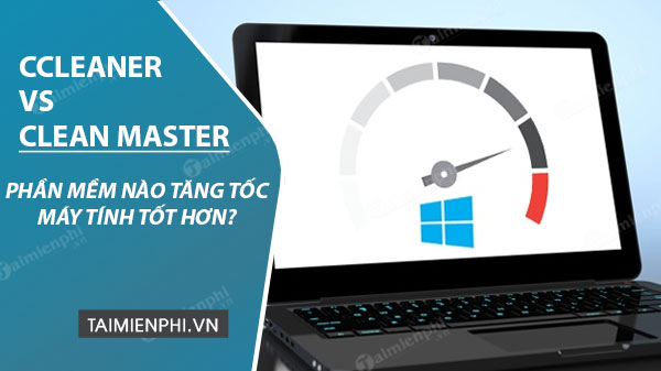 CCleaner vs Clean Master, phần mềm tăng tốc máy tính nào tốt hơn?