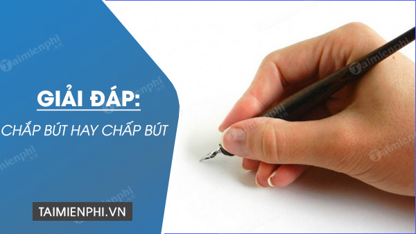 Chắp bút hay chấp bút, từ nào đúng chính tả, có nghĩa?