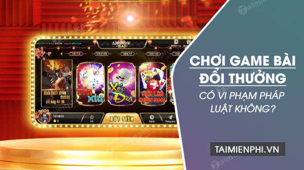 Chơi game bài đổi thưởng có vi phạm pháp luật không?