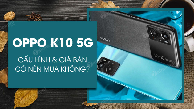 Có nên mua OPPO K10 5G không?