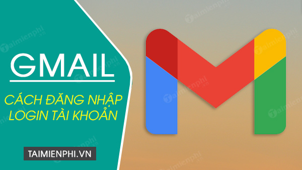 Cách đăng nhập Gmail trên máy tính PC, Android và iPhone