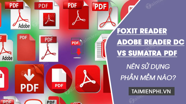 Foxit Reader, Adobe Acrobat Reader DC vs Sumatra PDF, cái nào tốt hơn?