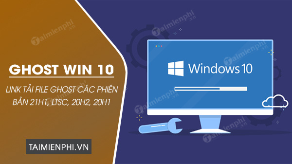 Full Link tải Ghost Win 10 21H1, LTSC, 20H2, 20H1